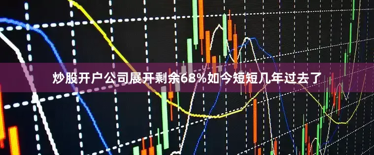 炒股开户公司展开剩余68%如今短短几年过去了