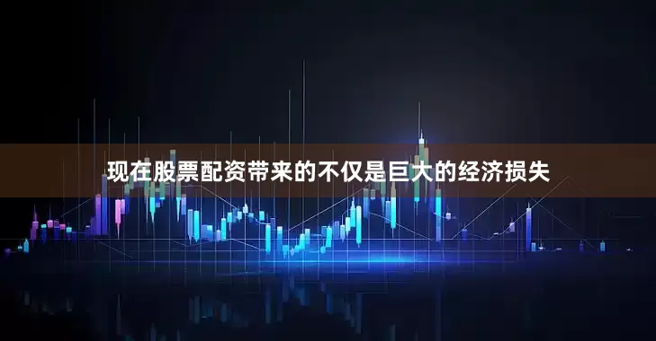 现在股票配资带来的不仅是巨大的经济损失