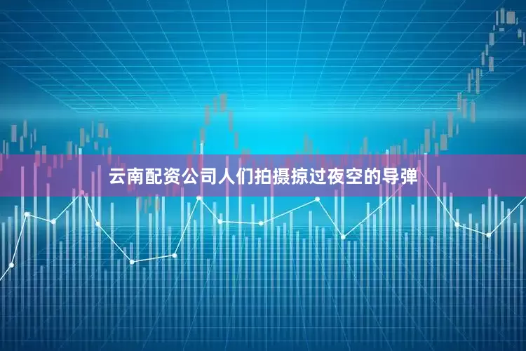 云南配资公司人们拍摄掠过夜空的导弹