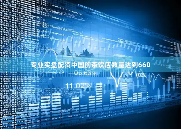专业实盘配资中国的茶饮店数量达到660