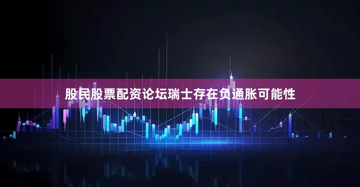 股民股票配资论坛瑞士存在负通胀可能性