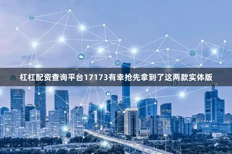 杠杠配资查询平台17173有幸抢先拿到了这两款实体版