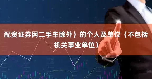 配资证券网二手车除外）的个人及单位（不包括机关事业单位）