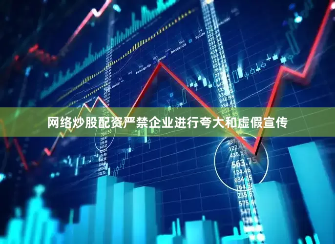 网络炒股配资严禁企业进行夸大和虚假宣传