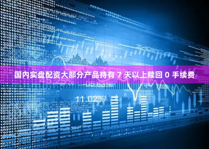 国内实盘配资大部分产品持有 7 天以上赎回 0 手续费
