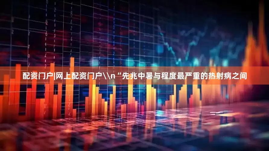 配资门户|网上配资门户\n“先兆中暑与程度最严重的热射病之间
