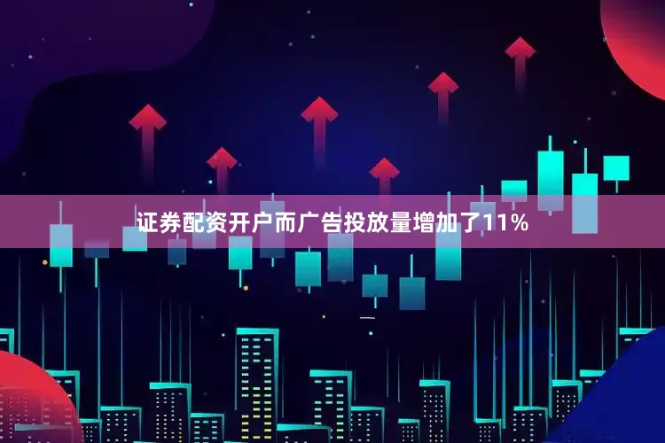 证券配资开户而广告投放量增加了11%