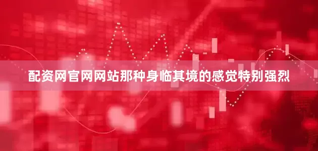 配资网官网网站那种身临其境的感觉特别强烈