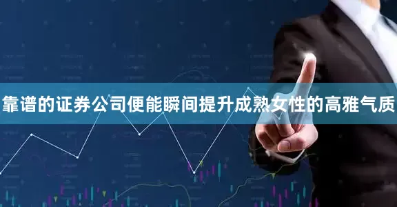 靠谱的证券公司便能瞬间提升成熟女性的高雅气质