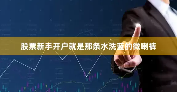 股票新手开户就是那条水洗蓝的微喇裤