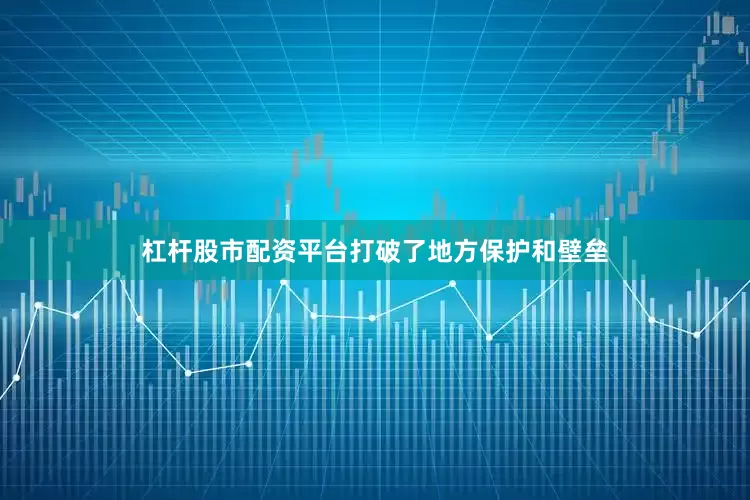 杠杆股市配资平台打破了地方保护和壁垒
