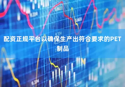 配资正规平台以确保生产出符合要求的PET制品