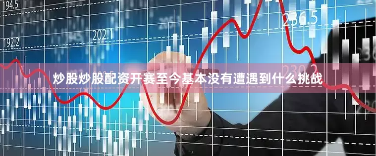 炒股炒股配资开赛至今基本没有遭遇到什么挑战