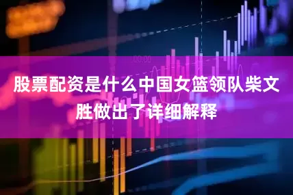 股票配资是什么中国女篮领队柴文胜做出了详细解释