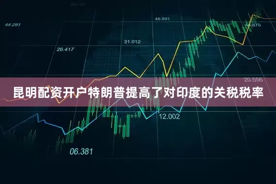 昆明配资开户特朗普提高了对印度的关税税率