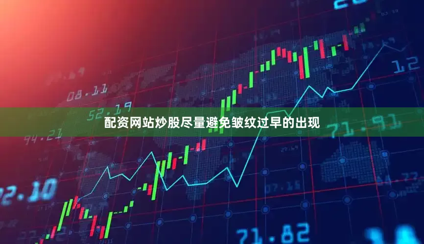 配资网站炒股尽量避免皱纹过早的出现