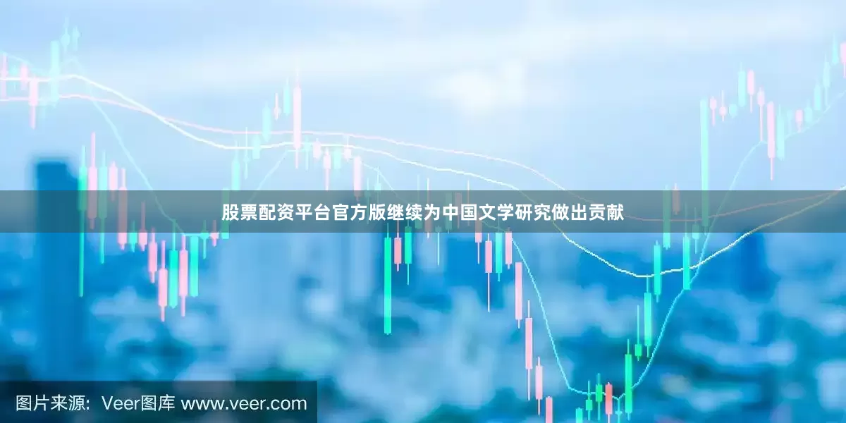 股票配资平台官方版继续为中国文学研究做出贡献