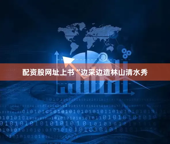 配资股网址上书“边采边造林山清水秀