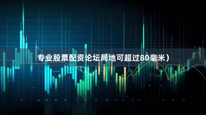 专业股票配资论坛局地可超过80毫米）