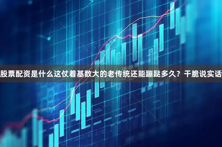股票配资是什么这仗着基数大的老传统还能蹦跶多久？干脆说实话