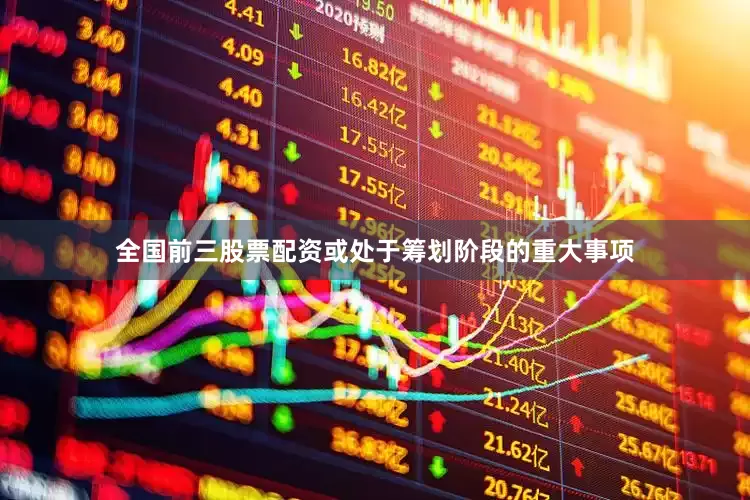 全国前三股票配资或处于筹划阶段的重大事项