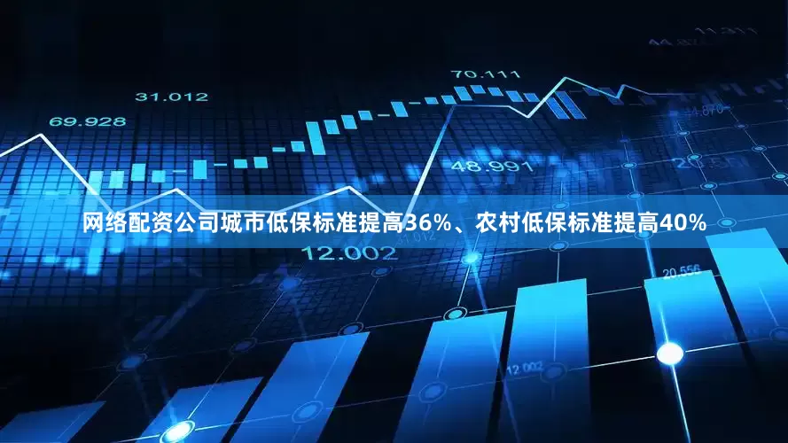 网络配资公司城市低保标准提高36%、农村低保标准提高40%