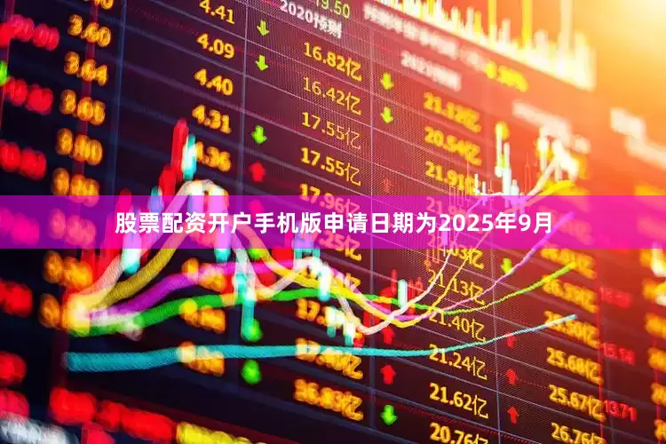 股票配资开户手机版申请日期为2025年9月