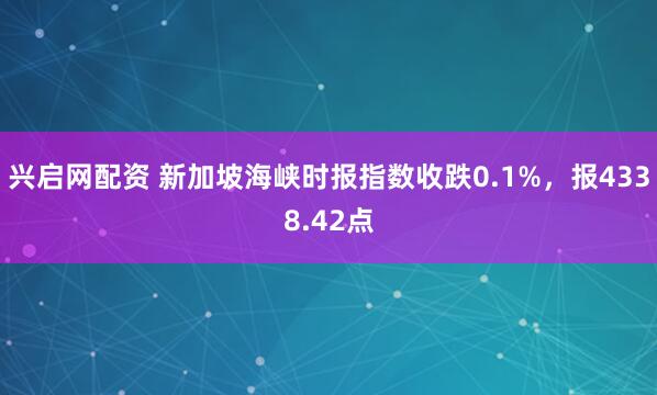 兴启网配资 新加坡海峡时报指数收跌0.1%，报4338.42点