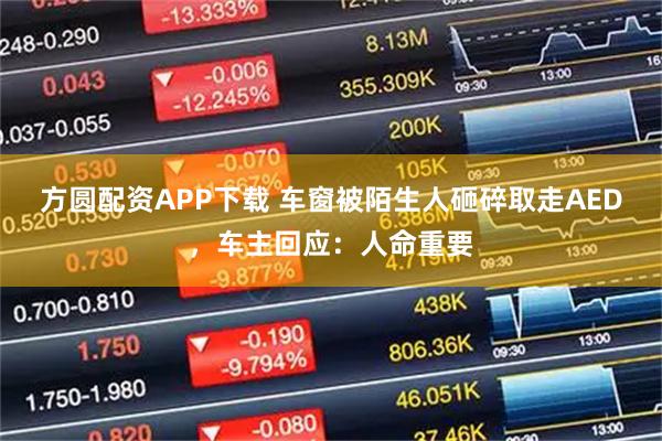 方圆配资APP下载 车窗被陌生人砸碎取走AED，车主回应：人命重要