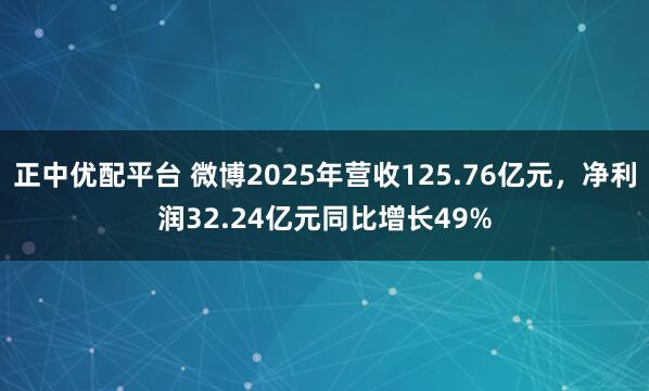 正中优配平台 微博2025年营收125.76亿元，净利润32.24亿元同比增长49%