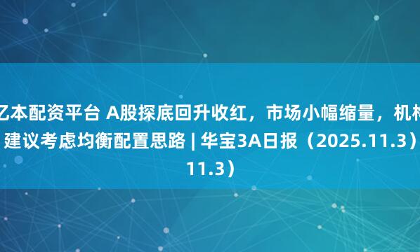 亿本配资平台 A股探底回升收红，市场小幅缩量，机构建议考虑均衡配置思路 | 华宝3A日报（2025.11.3）