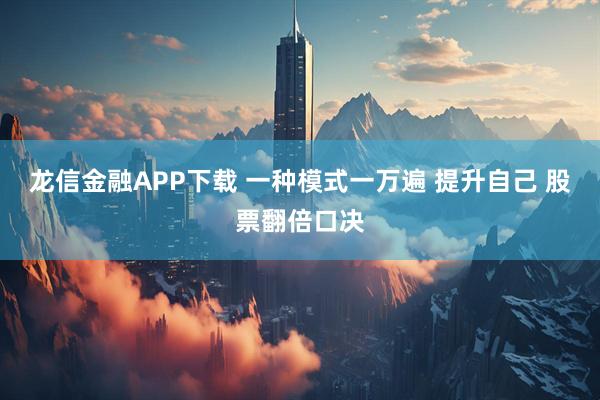 龙信金融APP下载 一种模式一万遍 提升自己 股票翻倍口决