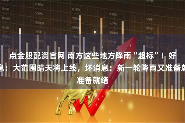 点金股配资官网 南方这些地方降雨“超标”！好消息：大范围晴天将上线，坏消息：新一轮降雨又准备就绪