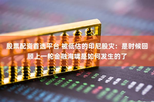 股票配资首选平台 被低估的印尼股灾：是时候回顾上一轮金融海啸是如何发生的了