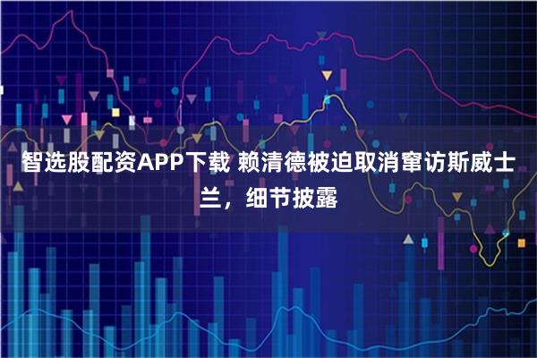 智选股配资APP下载 赖清德被迫取消窜访斯威士兰,细节披露