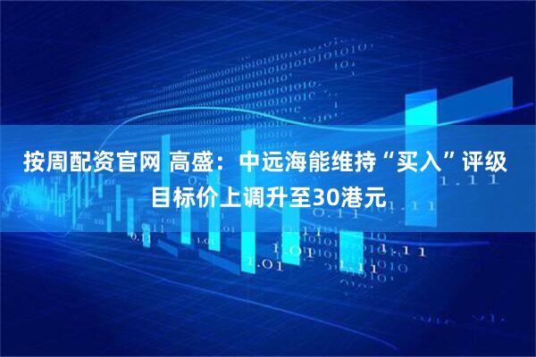 按周配资官网 高盛：中远海能维持“买入”评级 目标价上调升至30港元