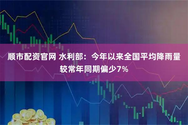 顺市配资官网 水利部：今年以来全国平均降雨量较常年同期偏少7%